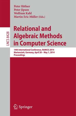 Relational and Algebraic Methods in Computer Science: 14th International Conference, RAMiCS 2014, Marienstatt, Germany, April 28 -- May 1, 2014, Proceedings de Peter Höfner