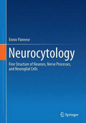 Neurocytology: Fine Structure of Neurons, Nerve Processes, and Neuroglial Cells de Ennio Pannese