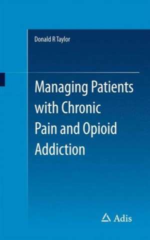 Managing Patients with Chronic Pain and Opioid Addiction de Donald R Taylor