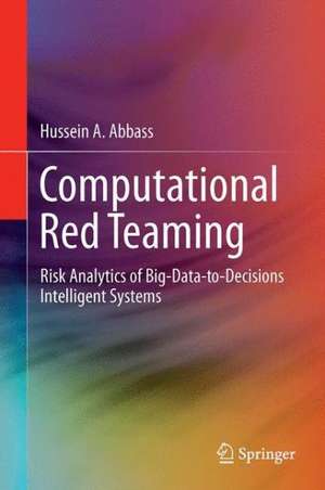 Computational Red Teaming: Risk Analytics of Big-Data-to-Decisions Intelligent Systems de Hussein A. Abbass