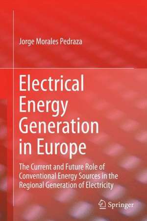 Electrical Energy Generation in Europe: The Current and Future Role of Conventional Energy Sources in the Regional Generation of Electricity de Jorge Morales Pedraza