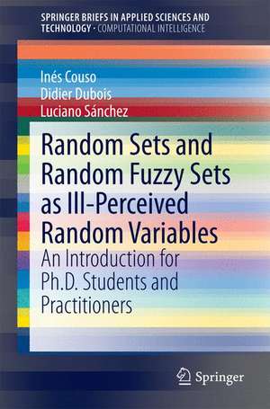 Random Sets and Random Fuzzy Sets as Ill-Perceived Random Variables: An Introduction for Ph.D. Students and Practitioners de Inés Couso