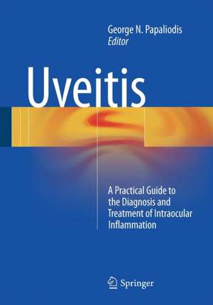 Uveitis: A Practical Guide to the Diagnosis and Treatment of Intraocular Inflammation de George N. Papaliodis