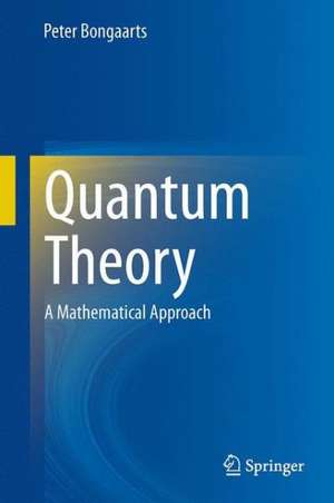 Quantum Theory: A Mathematical Approach de Peter Bongaarts