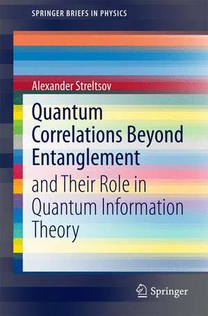 Quantum Correlations Beyond Entanglement: and Their Role in Quantum Information Theory de Alexander Streltsov