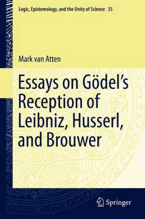 Essays on Gödel’s Reception of Leibniz, Husserl, and Brouwer de Mark van Atten