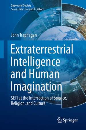 Extraterrestrial Intelligence and Human Imagination: SETI at the Intersection of Science, Religion, and Culture de John Traphagan