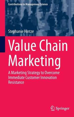 Value Chain Marketing: A Marketing Strategy to Overcome Immediate Customer Innovation Resistance de Stephanie Hintze