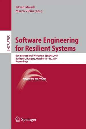 Software Engineering for Resilient Systems: 6th International Workshop, SERENE 2014, Budapest, Hungary, October 15-16, 2014. Proceedings de István Majzik