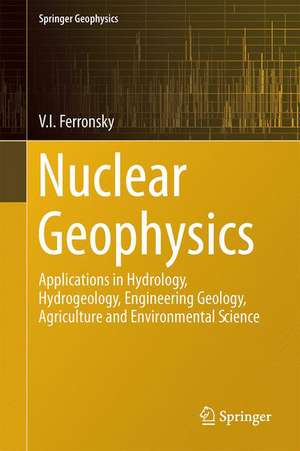 Nuclear Geophysics: Applications in Hydrology, Hydrogeology, Engineering Geology, Agriculture and Environmental Science de V.I. Ferronsky