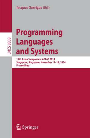 Programming Languages and Systems: 12th Asian Symposium, APLAS 2014, Singapore, Singapore, November 17-19, 2014, Proceedings de Jacques Garrigue