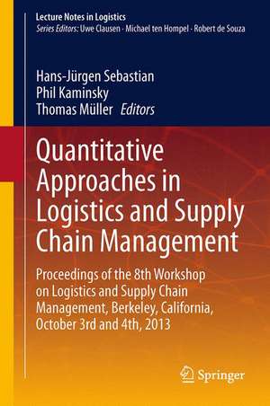 Quantitative Approaches in Logistics and Supply Chain Management: Proceedings of the 8th Workshop on Logistics and Supply Chain Management, Berkeley, California, October 3rd and 4th, 2013 de Hans-Jürgen Sebastian