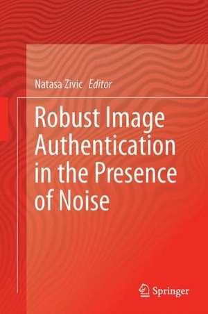 Robust Image Authentication in the Presence of Noise de Nataša Živić