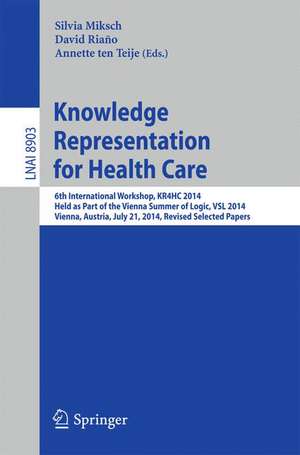 Knowledge Representation for Health Care: 6th International Workshop, KR4HC 2014, held as part of the Vienna Summer of Logic, VSL 2014, Vienna, Austria, July 21, 2014. Revised Selected Papers de Silvia Miksch