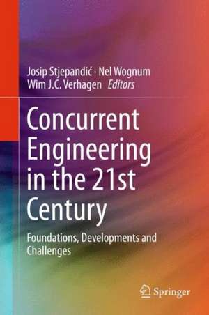 Concurrent Engineering in the 21st Century: Foundations, Developments and Challenges de Josip Stjepandić