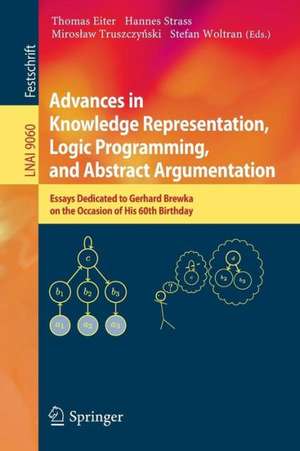 Advances in Knowledge Representation, Logic Programming, and Abstract Argumentation: Essays Dedicated to Gerhard Brewka on the Occasion of His 60th Birthday de Thomas Eiter