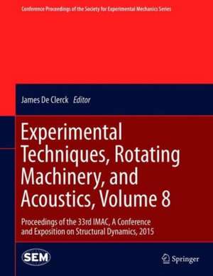 Experimental Techniques, Rotating Machinery, and Acoustics, Volume 8: Proceedings of the 33rd IMAC, A Conference and Exposition on Structural Dynamics, 2015 de James De Clerck