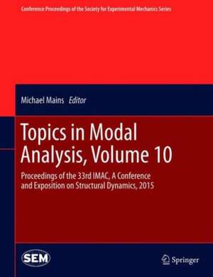 Topics in Modal Analysis, Volume 10: Proceedings of the 33rd IMAC, A Conference and Exposition on Structural Dynamics, 2015 de Michael Mains