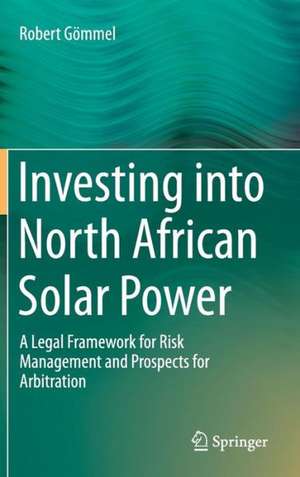 Investing into North African Solar Power: A Legal Framework for Risk Management and Prospects for Arbitration de Robert Gömmel