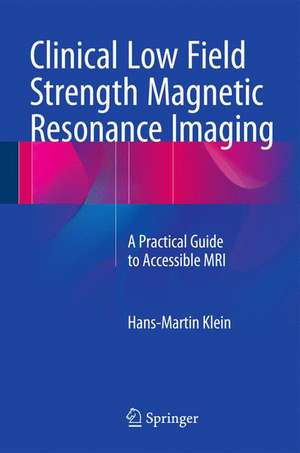 Clinical Low Field Strength Magnetic Resonance Imaging: A Practical Guide to Accessible MRI de Hans-Martin Klein