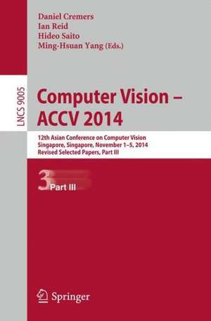 Computer Vision -- ACCV 2014: 12th Asian Conference on Computer Vision, Singapore, Singapore, November 1-5, 2014, Revised Selected Papers, Part III de Daniel Cremers