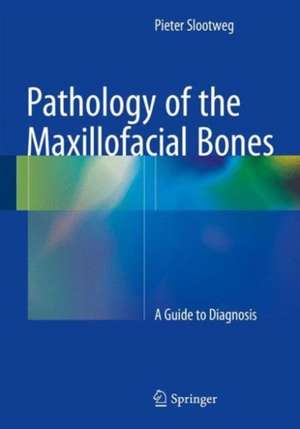 Pathology of the Maxillofacial Bones: A Guide to Diagnosis de Pieter Slootweg