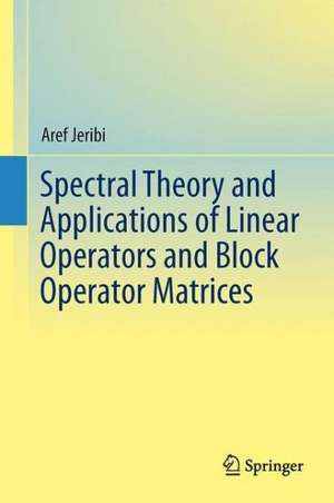 Spectral Theory and Applications of Linear Operators and Block Operator Matrices de Aref Jeribi