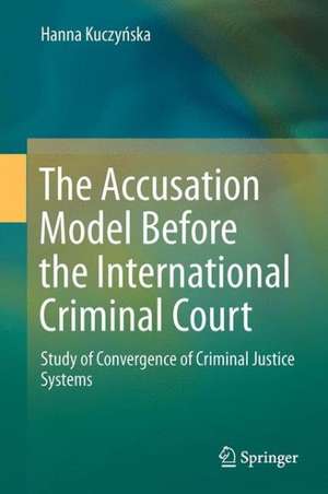 The Accusation Model Before the International Criminal Court: Study of Convergence of Criminal Justice Systems de Hanna Kuczyńska