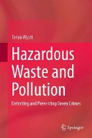 Hazardous Waste and Pollution: Detecting and Preventing Green Crimes de Tanya Wyatt