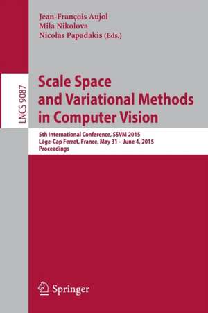 Scale Space and Variational Methods in Computer Vision: 5th International Conference, SSVM 2015, Lège-Cap Ferret, France, May 31 - June 4, 2015, Proceedings de Jean-François Aujol