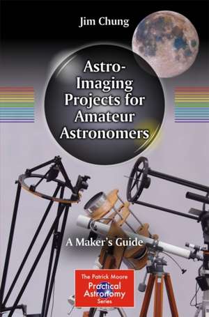 Astro-Imaging Projects for Amateur Astronomers: A Maker’s Guide de Jim Chung