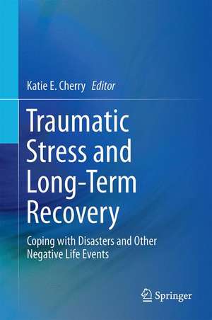 Traumatic Stress and Long-Term Recovery: Coping with Disasters and Other Negative Life Events de Katie E. Cherry