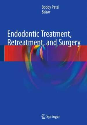 Endodontic Treatment, Retreatment, and Surgery: Mastering Clinical Practice de Bobby Patel