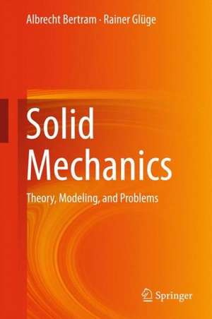 Solid Mechanics: Theory, Modeling, and Problems de Albrecht Bertram