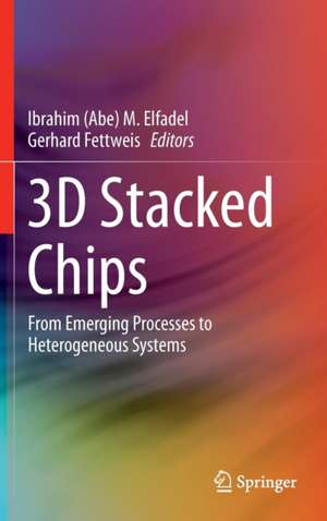 3D Stacked Chips: From Emerging Processes to Heterogeneous Systems de Ibrahim (Abe) M. Elfadel