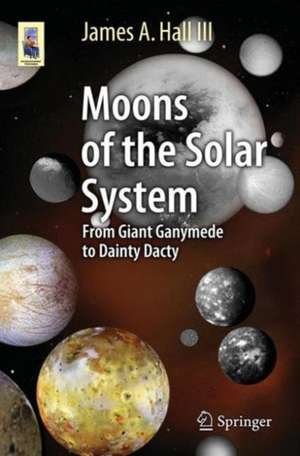 Moons of the Solar System: From Giant Ganymede to Dainty Dactyl de James A. Hall III