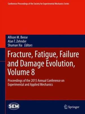 Fracture, Fatigue, Failure and Damage Evolution, Volume 8: Proceedings of the 2015 Annual Conference on Experimental and Applied Mechanics de Allison M. Beese