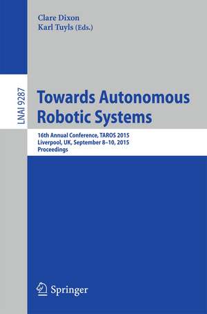 Towards Autonomous Robotic Systems: 16th Annual Conference, TAROS 2015, Liverpool, UK, September 8-10, 2015, Proceedings de Clare Dixon