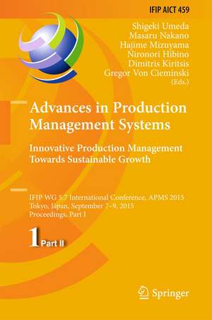 Advances in Production Management Systems: Innovative Production Management Towards Sustainable Growth: IFIP WG 5.7 International Conference, APMS 2015, Tokyo, Japan, September 7-9, 2015, Proceedings, Part I de Shigeki Umeda