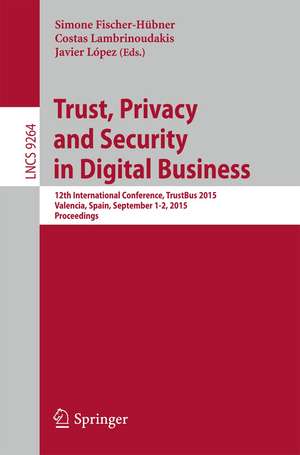 Trust, Privacy and Security in Digital Business: 12th International Conference, TrustBus 2015, Valencia, Spain, September 1-2, 2015, Proceedings de Simone Fischer-Hübner