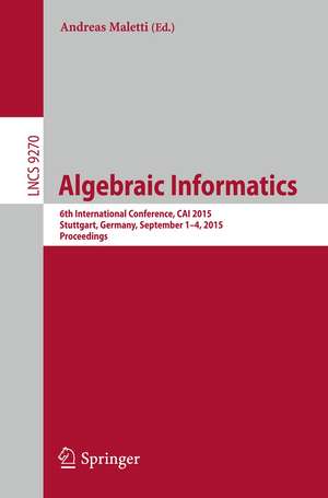 Algebraic Informatics: 6th International Conference, CAI 2015, Stuttgart, Germany, September 1-4, 2015. Proceedings de Andreas Maletti