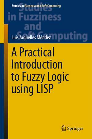 A Practical Introduction to Fuzzy Logic using LISP de Luis Argüelles Mendez