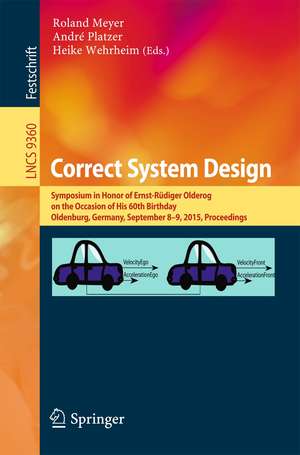 Correct System Design: Symposium in Honor of Ernst-Rüdiger Olderog on the Occasion of His 60th Birthday, Oldenburg, Germany, September 8-9, 2015, Proceedings de Roland Meyer