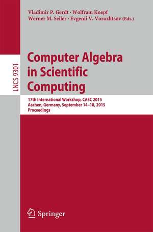 Computer Algebra in Scientific Computing: 17th International Workshop, CASC 2015, Aachen, Germany, September 14-18, 2015, Proceedings de Vladimir P. Gerdt