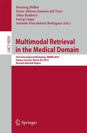 Multimodal Retrieval in the Medical Domain: First International Workshop, MRMD 2015, Vienna, Austria, March 29, 2015, Revised Selected Papers de Henning Müller