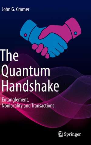 The Quantum Handshake: Entanglement, Nonlocality and Transactions de John G. Cramer