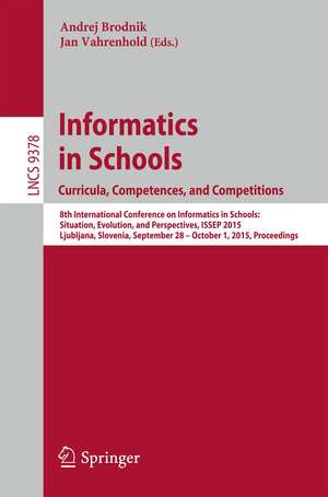 Informatics in Schools. Curricula, Competences, and Competitions: 8th International Conference on Informatics in Schools: Situation, Evolution, and Perspectives, ISSEP 2015, Ljubljana, Slovenia, September 28 - October 1, 2015, Proceedings de Andrej Brodnik