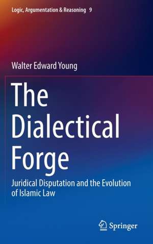 The Dialectical Forge: Juridical Disputation and the Evolution of Islamic Law de Walter Edward Young