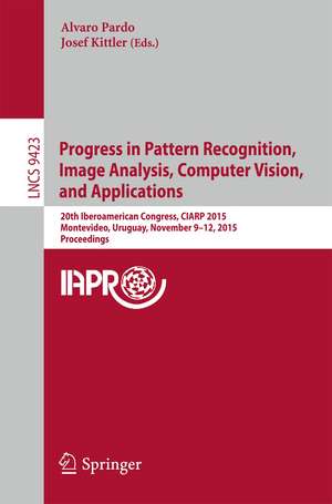 Progress in Pattern Recognition, Image Analysis, Computer Vision, and Applications: 20th Iberoamerican Congress, CIARP 2015, Montevideo, Uruguay, November 9-12, 2015, Proceedings de Alvaro Pardo