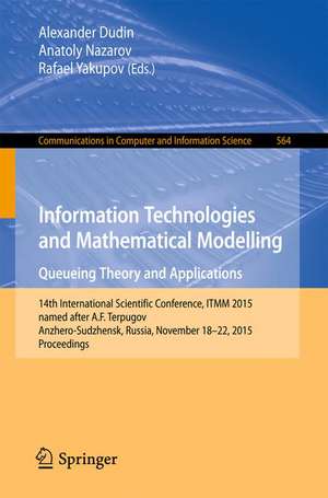 Information Technologies and Mathematical Modelling - Queueing Theory and Applications: 14th International Scientific Conference, ITMM 2015, named after A. F. Terpugov, Anzhero-Sudzhensk, Russia, November 18-22, 2015, Proceedings de Alexander Dudin